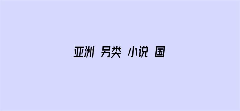 >亚洲 另类 小说 国产精品横幅海报图